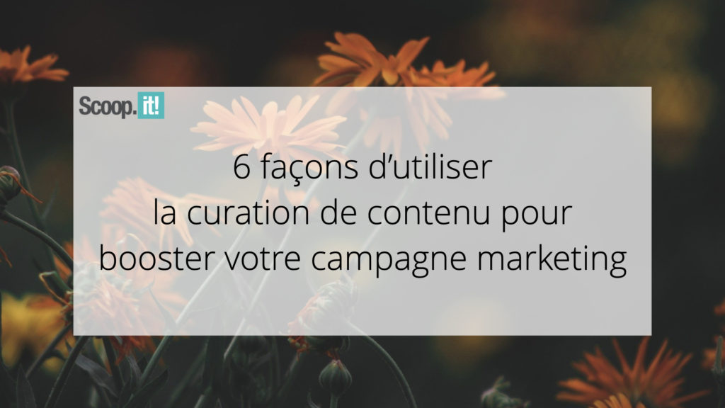 6 façons d'utiliser la curation de contenu pour booster votre campagne marketing