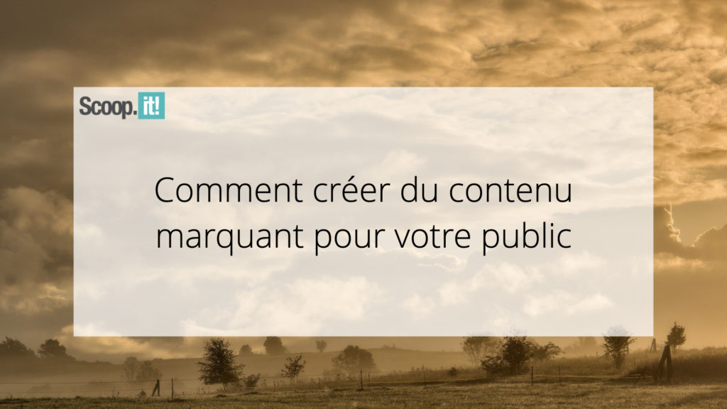 Comment créer du contenu marquant et mémorable pour votre public