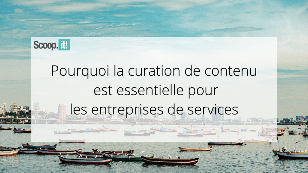 Pourquoi la curation de contenu est essentielle pour les entreprises de services