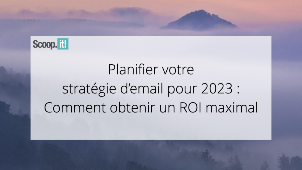 Planifier votre stratégie d’email pour 2023 : Comment obtenir un ROI maximal