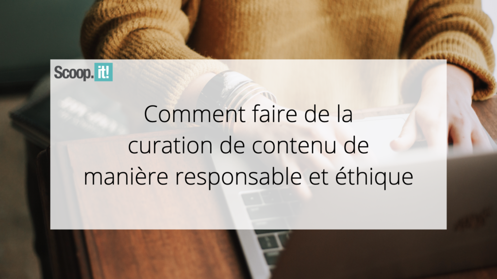 Comment faire de la curation de contenu de manière responsable et éthique