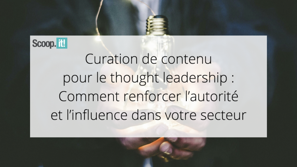 Curation de contenu pour le thought leadership : Comment renforcer l'autorité et l'influence dans votre secteur 