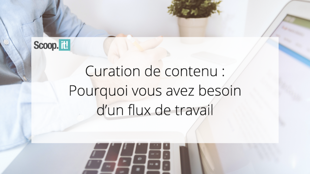 Curation de contenu : Pourquoi vous avez besoin d’un flux de travail