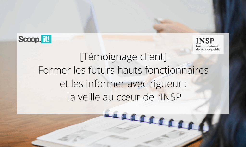 [Témoignage] Former les futurs hauts fonctionnaires et les informer avec rigueur : la veille au cœur de l’INSP
