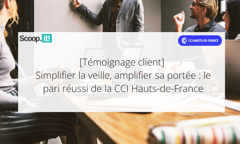 [Témoignage client] 
Simplifier la veille, amplifier sa portée : le pari réussi de la CCI Hauts-de-France