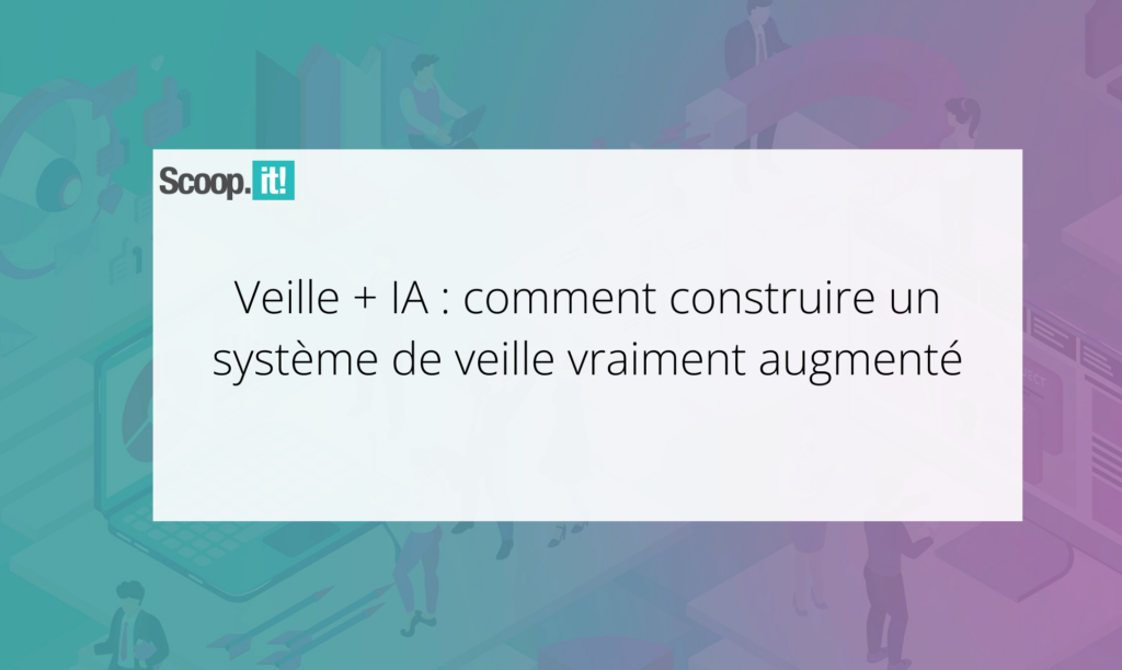 Veille + IA : comment construire un système de veille vraiment augmenté