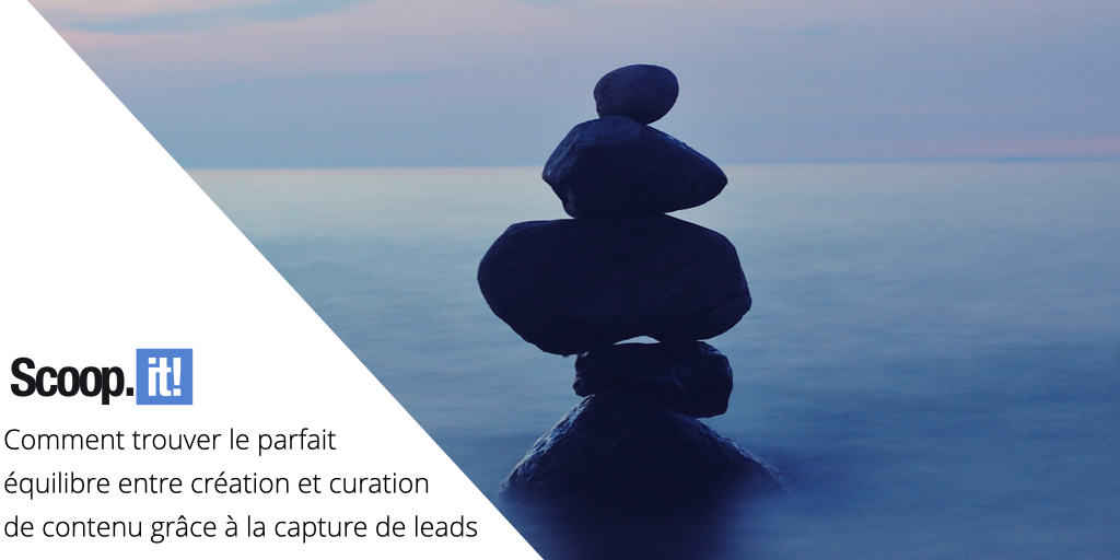 Comment trouver le parfait équilibre entre création et curation de contenu grâce à la capture de leads