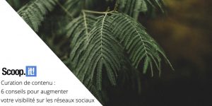 Curation de contenu : 6 conseils pour augmenter votre visibilité sur les réseaux sociaux