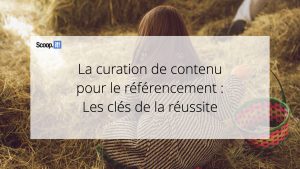 La curation de contenu pour le référencement : les clés de la réussite