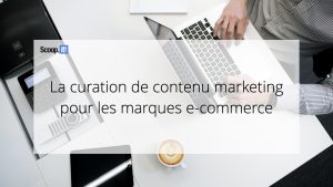 La curation de contenu marketing pour les marques e-commerce