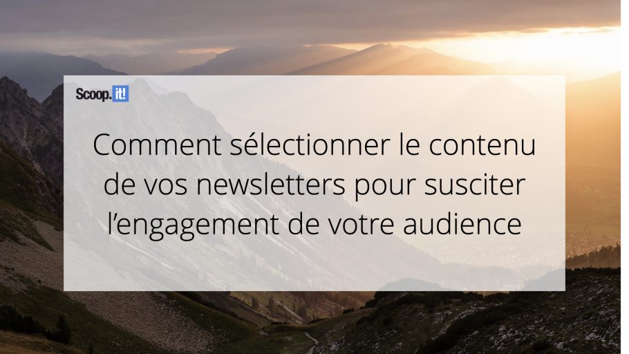 Comment sélectionner le contenu de vos newsletter pour susciter l'engagement de votre audience
