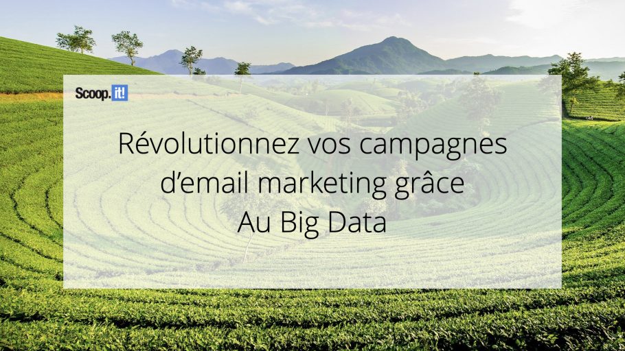 Révolutionnez vos campagnes de marketing par e-mail grâce au Big Data