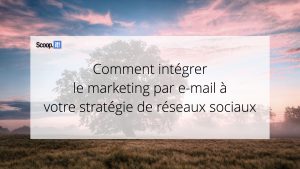 Comment intégrer le marketing par e-mail à votre stratégie de réseaux sociaux