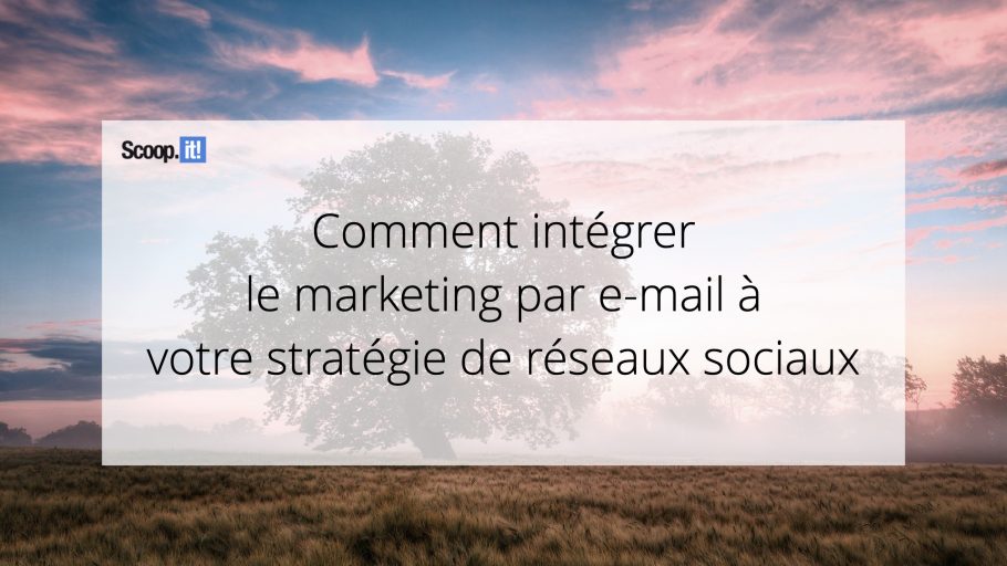 Comment intégrer le marketing par e-mail à votre stratégie de réseaux sociaux