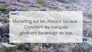 Marketing sur les réseaux sociaux : Comment les marques génèrent davantage de leads