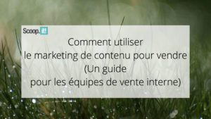 Comment utiliser le marketing de contenu pour vendre (un guide pour les équipes de vente interne)