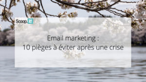 Email Marketing : 10 Pièges à Eviter Après une Crise 