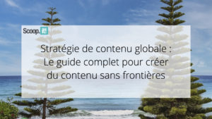 Stratégie de contenu globale : le guide complet pour créer du contenu sans frontières
