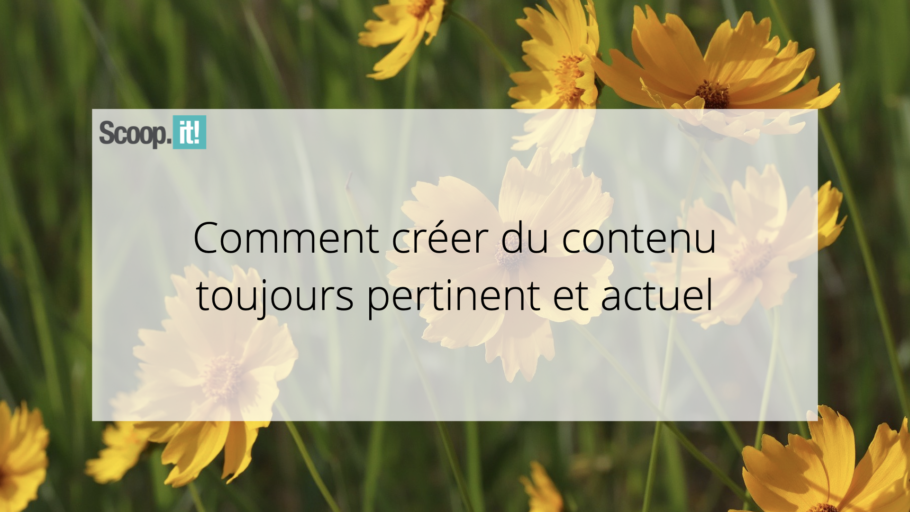 Comment créer du contenu toujours pertinent et actuel