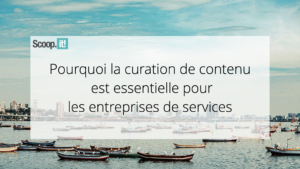 Pourquoi la curation de contenu est essentielle pour les entreprises de services