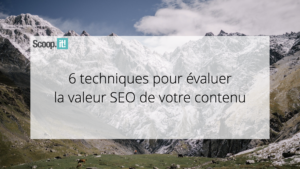 6 techniques pour évaluer la valeur SEO de votre contenu 