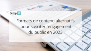 Formats de contenu alternatifs pour susciter l’engagement du public en 2023