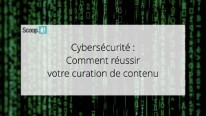 Cybersécurité : comment réussir votre curation de contenu