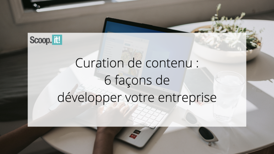 Curation de contenu : 6 façons de développer votre entreprise