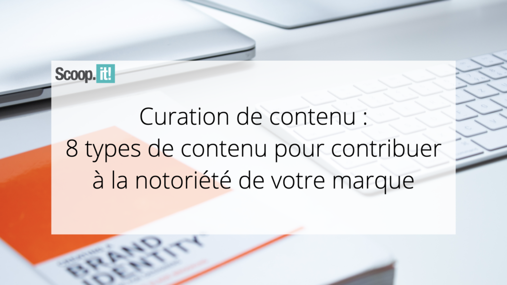 Curation de contenu : 8 types de contenu pour contribuer à la notoriété de votre marque