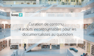 Curation de contenu : 4 atouts incontournables pour les documentalistes au quotidien