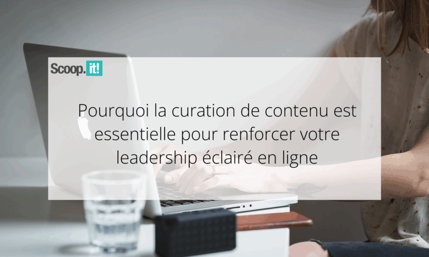 Pourquoi la curation de contenu est essentielle pour renforcer votre leadership éclairé en ligne